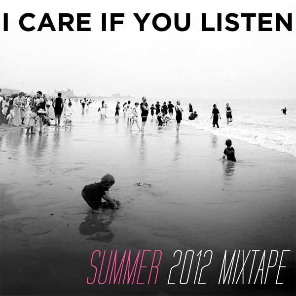 I Care if You Listen - Summer 2012 Mixtape