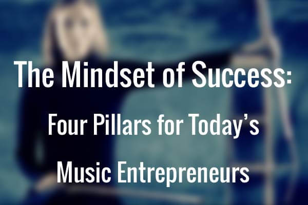 The Mindset of Success: Four Pillars for Today’s Music Entrepreneurs Part 1